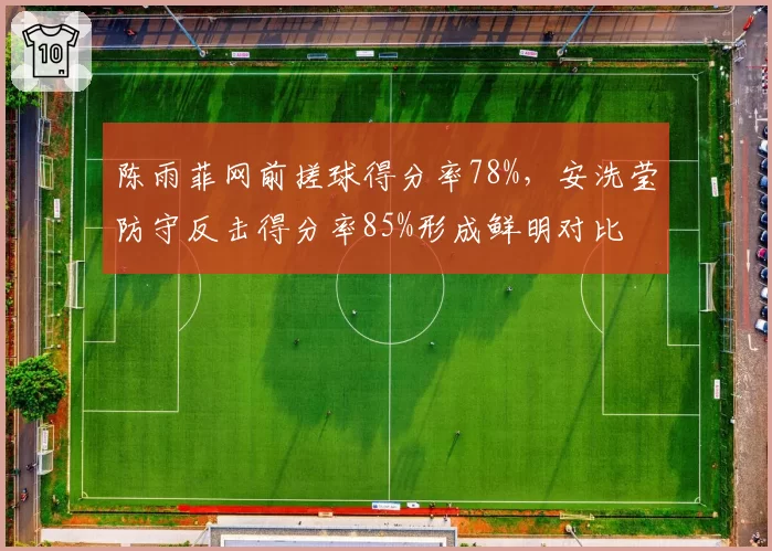 陈雨菲网前搓球得分率78%，安洗莹防守反击得分率85%形成鲜明对比