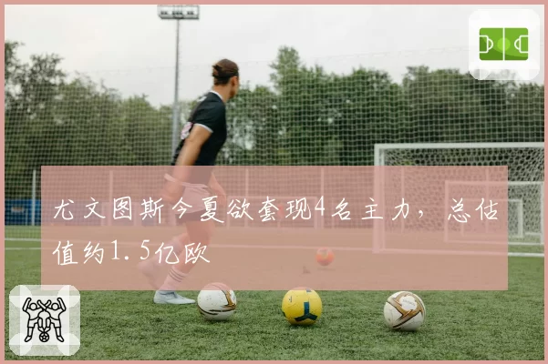 尤文图斯今夏欲套现4名主力,总估值约1.5亿欧
