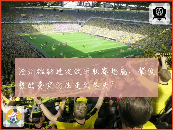 沧州雄狮进攻效率联赛垫底，肇俊哲的务实打法走到尽头？
