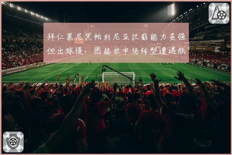 拜仁慕尼黑帕利尼亚拦截能力虽强但出球慢,图赫尔中场转型遭遇瓶颈