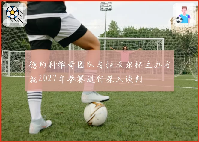 德约科维奇团队与拉沃尔杯主办方就2027年参赛进行深入谈判
