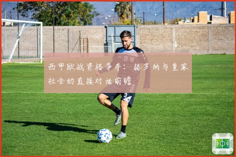 西甲欧战资格争夺：赫罗纳与皇家社会的直接对话前瞻