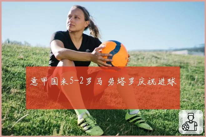 意甲国米5-2罗马 劳塔罗庆祝进球