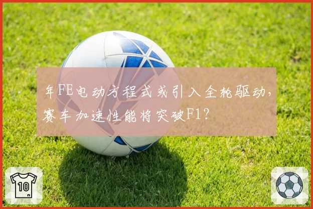 年FE电动方程式或引入全轮驱动，赛车加速性能将突破F1？