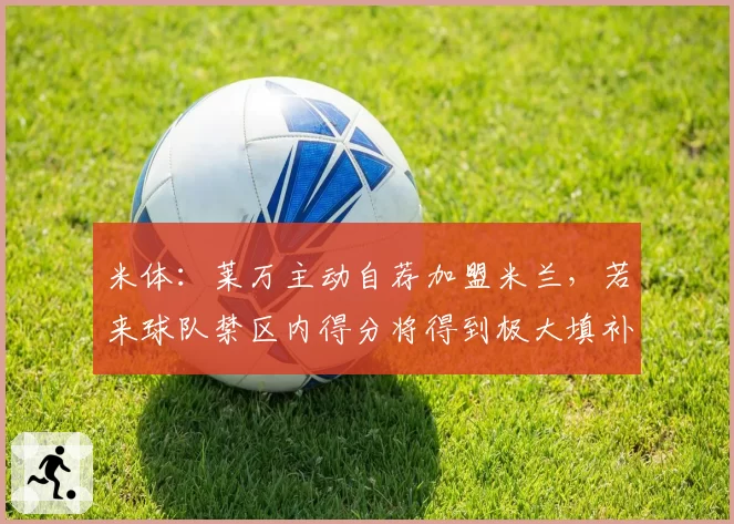 米体:莱万主动自荐加盟米兰,若来球队禁区内得分将得到极大填补