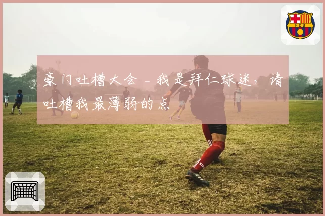 豪门吐槽大会 _ 我是拜仁球迷，请吐槽我最薄弱的点