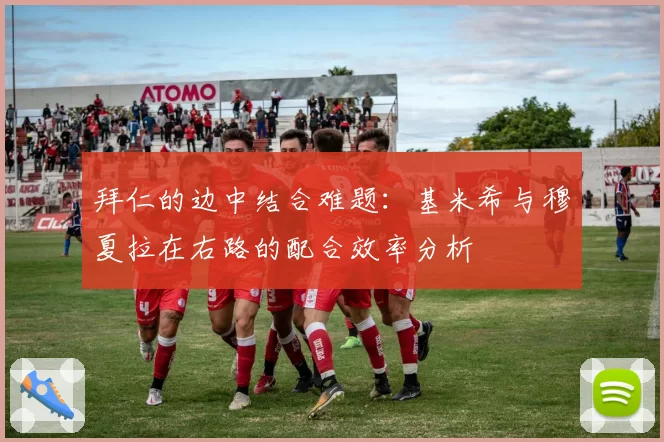 拜仁的边中结合难题：基米希与穆夏拉在右路的配合效率分析