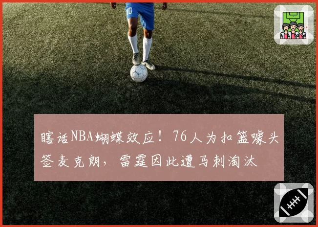 瞎话NBA蝴蝶效应!76人为扣篮噱头签麦克朗,雷霆因此遭马刺淘汰