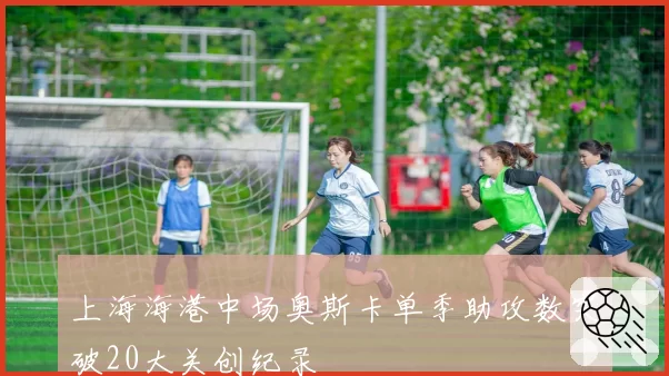 上海海港中场奥斯卡单季助攻数突破20大关创纪录
