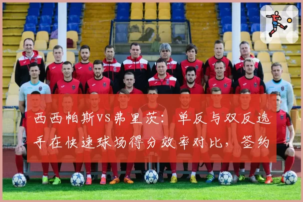 西西帕斯vs弗里茨:单反与双反选手在快速球场得分效率对比,签约新赞助商影响备战节奏