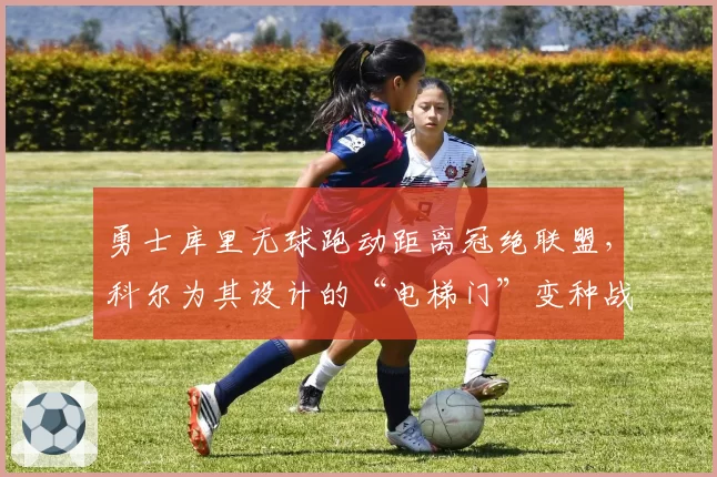 勇士库里无球跑动距离冠绝联盟,科尔为其设计的“电梯门”变种战术