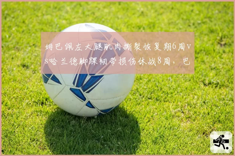 姆巴佩左大腿肌肉撕裂恢复期6周vs哈兰德脚踝韧带损伤休战8周,巴黎锋线危机更紧迫