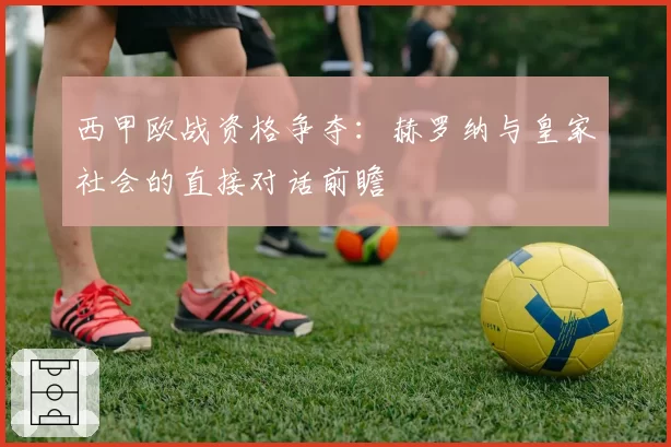 西甲欧战资格争夺：赫罗纳与皇家社会的直接对话前瞻