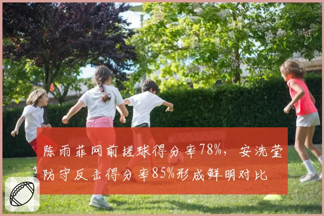 陈雨菲网前搓球得分率78%，安洗莹防守反击得分率85%形成鲜明对比