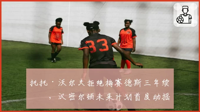 托托·沃尔夫拒绝梅赛德斯三年续约,汉密尔顿未来计划首度动摇