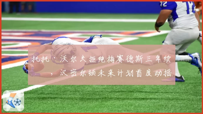 托托·沃尔夫拒绝梅赛德斯三年续约,汉密尔顿未来计划首度动摇