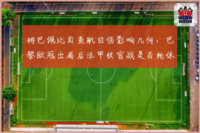 姆巴佩比目鱼肌旧伤影响几何，巴黎欧冠出局后法甲收官战是否轮休？