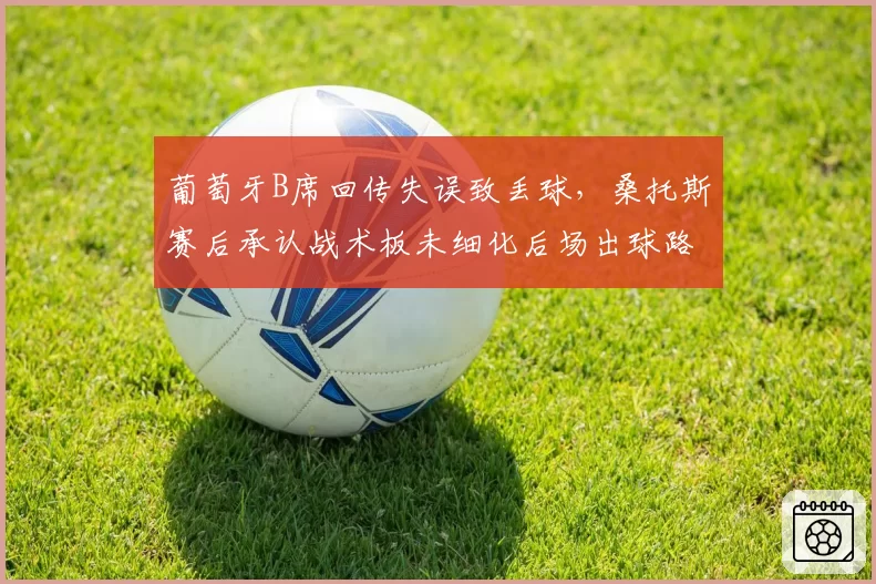 葡萄牙B席回传失误致丢球,桑托斯赛后承认战术板未细化后场出球路线